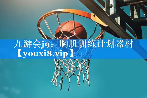 九游会j9：胸肌训练计划器材