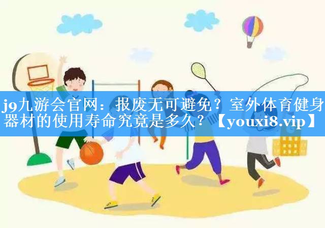 j9九游会官网：报废无可避免？室外体育健身器材的使用寿命究竟是多久？