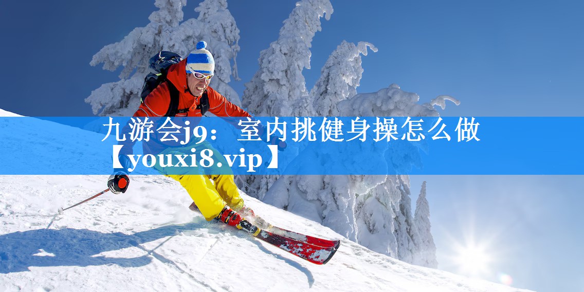 九游会j9：室内挑健身操怎么做