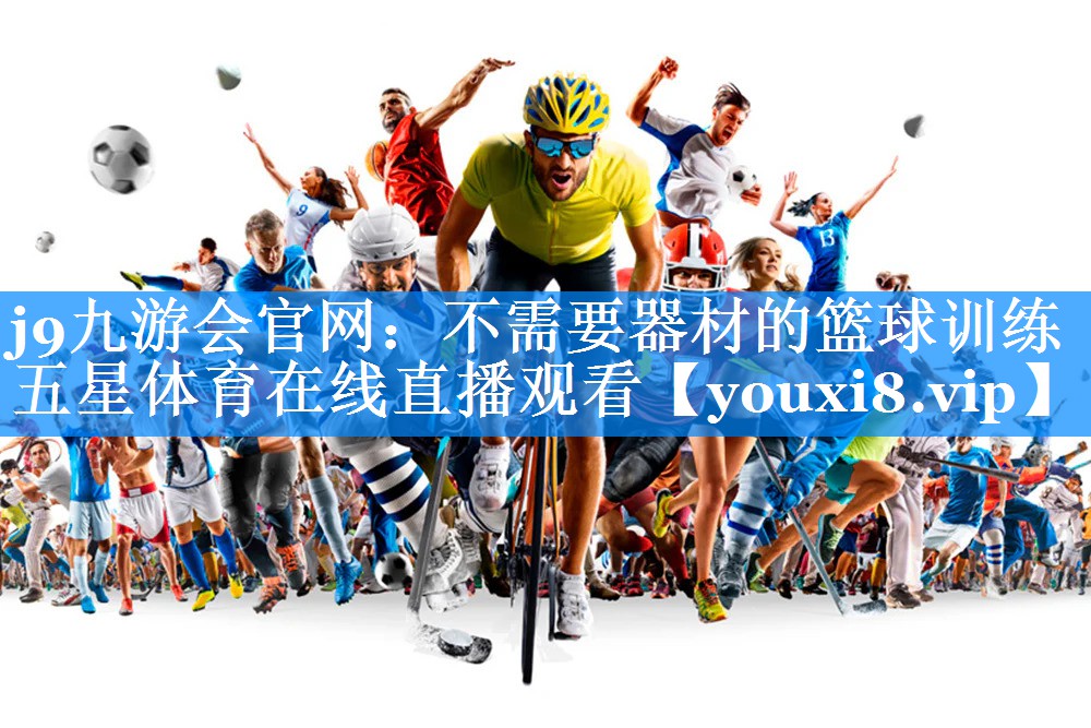 j9九游会官网：不需要器材的篮球训练五星体育在线直播观看