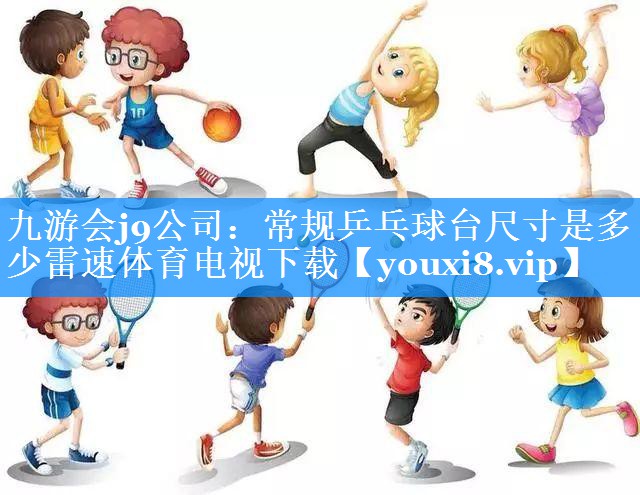九游会j9公司：常规乒乓球台尺寸是多少雷速体育电视下载