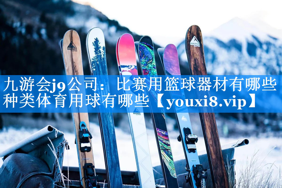 九游会j9公司：比赛用篮球器材有哪些种类体育用球有哪些