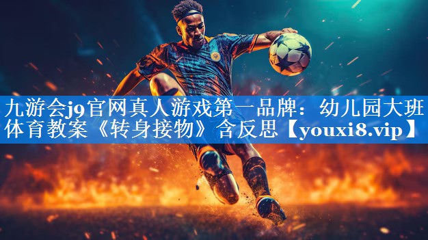 九游会j9官网真人游戏第一品牌：幼儿园大班体育教案《转身接物》含反思