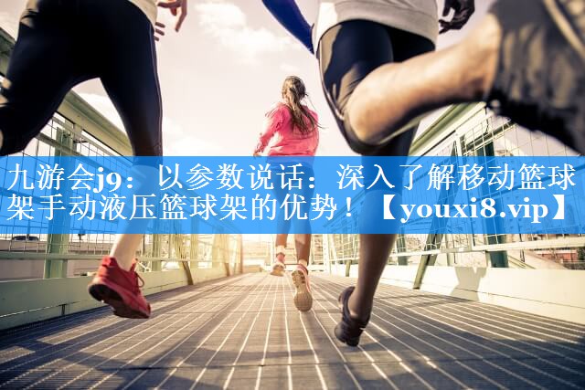 九游会j9：以参数说话：深入了解移动篮球架手动液压篮球架的优势！