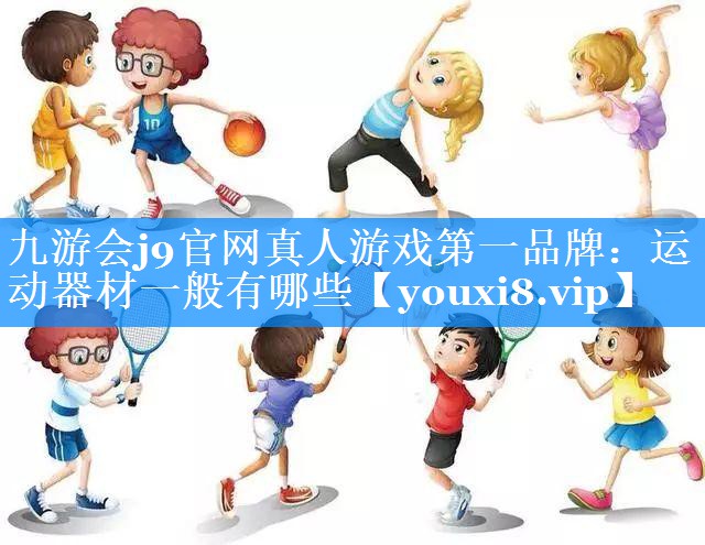 九游会j9官网真人游戏第一品牌：运动器材一般有哪些