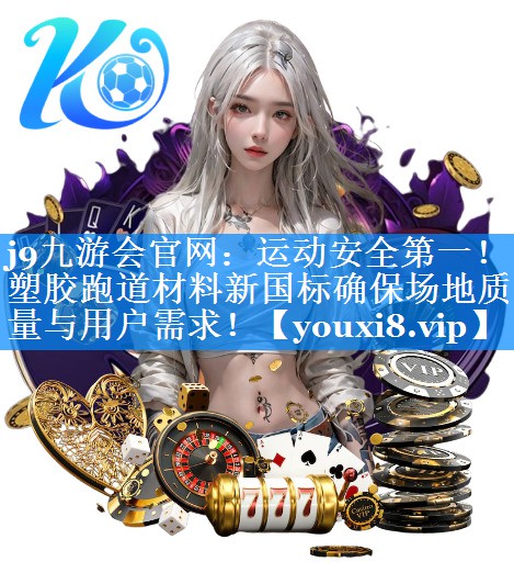 j9九游会官网：运动安全第一！塑胶跑道材料新国标确保场地质量与用户需求！